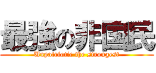 最強の非国民 (Unpatriotic the strongest)