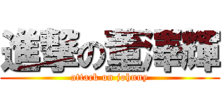 進撃の董澤輝 (attack on johnny)
