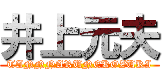 井上元夫 (TANNNARUNEKOZUKI)