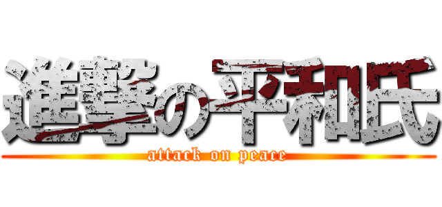 進撃の平和氏 (attack on peace)