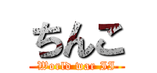 ちんこ (World war II)