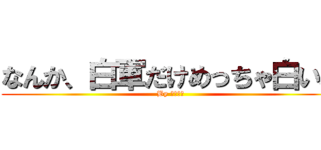 なんか、白軍だけめっちゃ白いね (By 田中千秋)