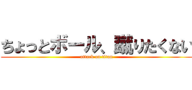 ちょっとボール、蹴りたくない (attack on titan)