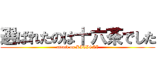 選ばれたのは十六茶でした (attack on KITIGAI)