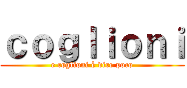 ｃｏｇｌｉｏｎｉ (e coglioni è dire poco)