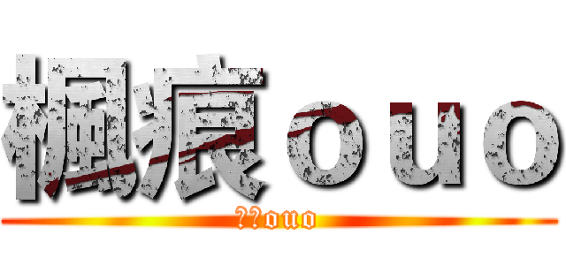 楓痕ｏｕｏ (楓痕ouo)