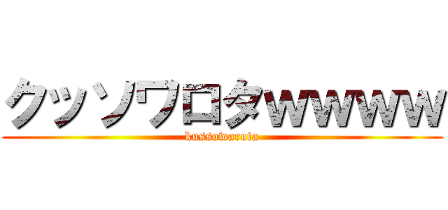 クッソワロタｗｗｗｗ (kussowarota)