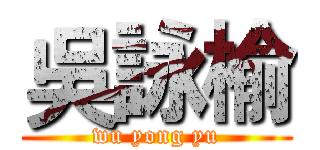 吳詠榆 (wu yong yu)