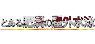 とある肥満の屋外水泳 (attack on titan)