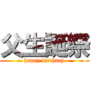 父生誕祭 (happy birthday)