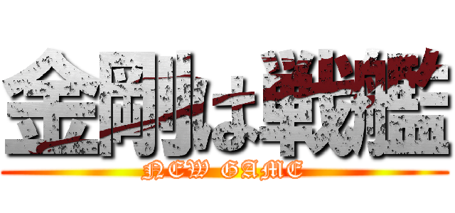 金剛は戦艦 (NEW GAME)