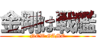 金剛は戦艦 (NEW GAME)