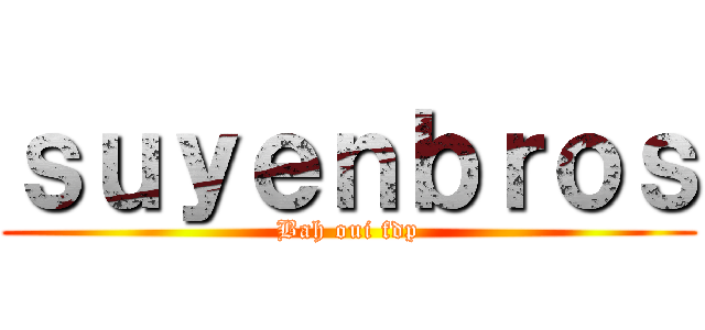 ｓｕｙｅｎｂｒｏｓ (Bah oui fdp)