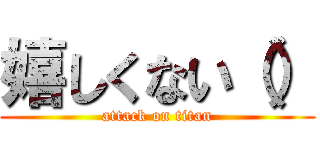 嬉しくない（） (attack on titan)