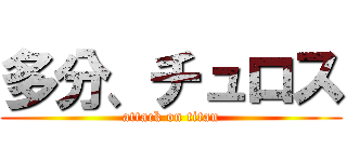 多分、チュロス (attack on titan)