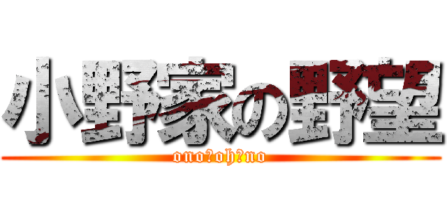 小野家の野望 (ono　oh　no)