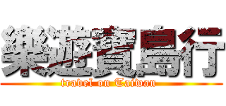 樂遊寶島行 (travel on Taiwan )