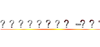 ？？？？？？？？－？？？ ()