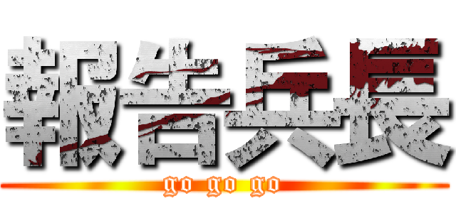 報告兵長 (go go go)