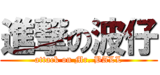 進撃の波仔 (attack on Mr. BALL)