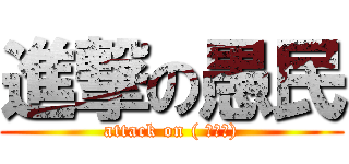 進撃の愚民 (attack on ( ﾟДﾟ))