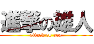 進撃の雄人 (attack on oga)