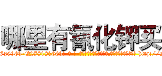 哪里有氰化钾买 (哪里有氰化钾买【电-186x2687x6963-Q278180069元-吉-药-业】我们做的是长期生意,靠的是老客户长期支持 http://sngk.net/KqUrbt
)