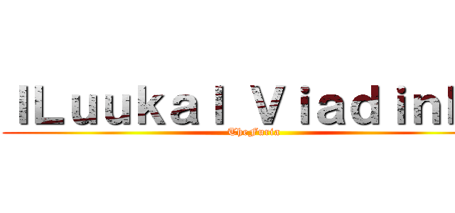 ｌＬｕｕｋａｌ Ｖｉａｄｉｎｈｏ (TheFuria)
