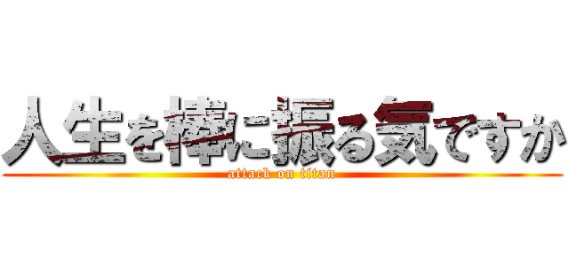 人生を棒に振る気ですか (attack on titan)