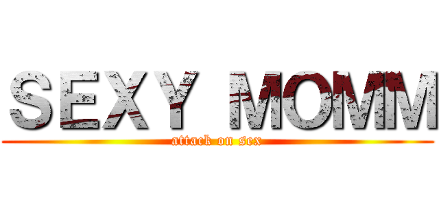 ＳＥＸＹ ＭＯＭＭ (attack on sex)