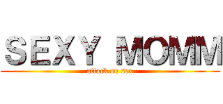 ＳＥＸＹ ＭＯＭＭ (attack on sex)