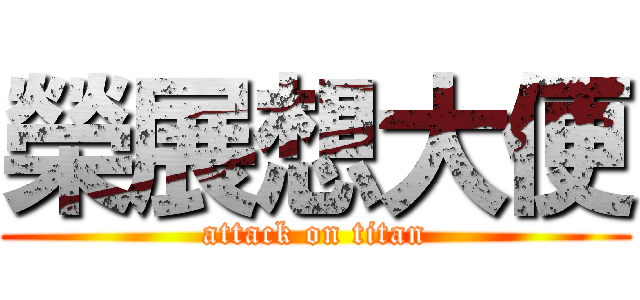 榮展想大便 (attack on titan)