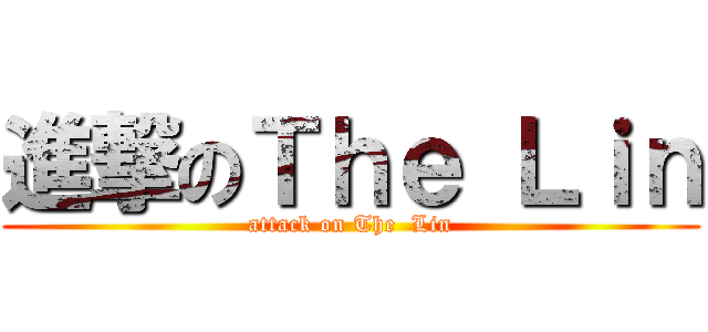 進撃のＴｈｅ Ｌｉｎ (attack on The  Lin)