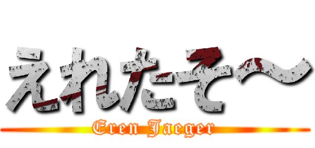 えれたそ～ (Eren Jaeger)