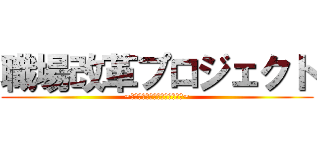 職場改革プロジェクト (~経営学で学んだことを活かして~)