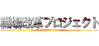 職場改革プロジェクト (~経営学で学んだことを活かして~)