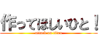 作ってほしいひと！ (attack on titan)
