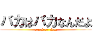 バカはバカなんだよ (attack on titan)