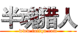 半魂猎人 (www.fuliqu.com)
