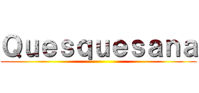 Ｑｕｅｓｑｕｅｓａｎａ ()