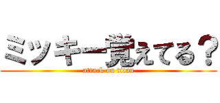 ミッキー覚えてる？ (attack on titan)