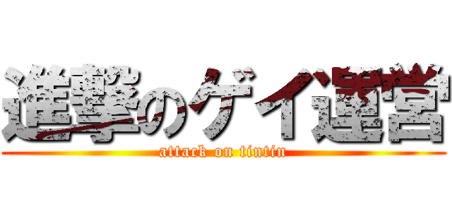 進撃のゲイ運営 (attack on tintin)