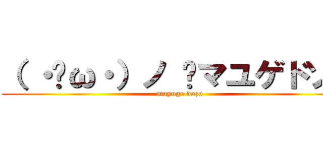 （ ・ิω・）ノ ิマユゲドゾー (mayuge dozo)