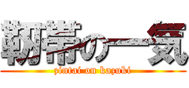 靭帯の一気 (zintai on kazuki)