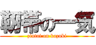 靭帯の一気 (zintai on kazuki)