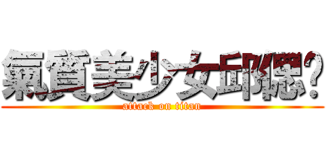 氣質美少女邱偲琹 (attack on titan)