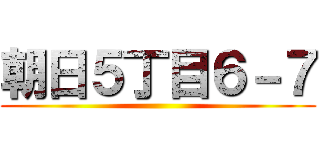 朝日５丁目６－７ ()