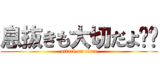 息抜きも大切だよ‼️ (attack on titan)