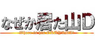 なぜか居た山Ｄ (Where is his OKUYAMA?)