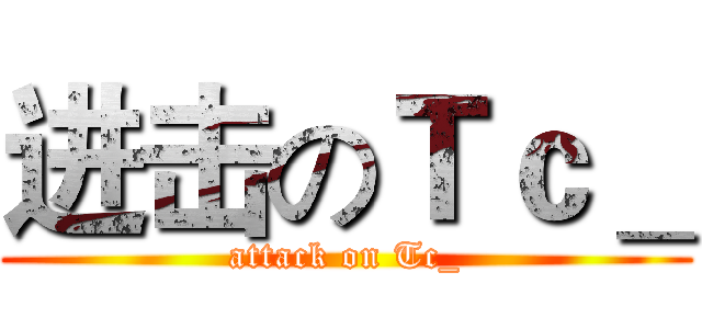 进击のＴｃ＿ (attack on Tc_)